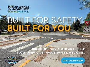 Public Works & Mobility - Built for Safety. Built For You. Our community asked us to help slow traffic and improve safety. We acted. Discover how.