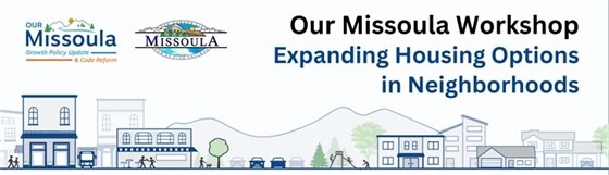 Our Missoula Workshops: Expanding Housing Options in Neighborhoods graphic with buildings, people, trees, in front of mountains. Our Missoula: Growth Policy Update & Code Reform logo with mountains, a river, and trees. The City of Missoula logo. It has trees, mountains, and a river, and says The Garden City Missoula Hub of Five Valleys.